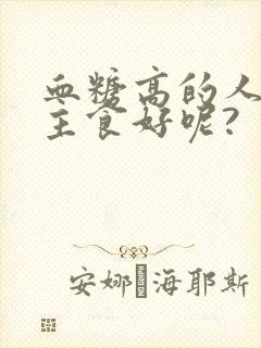 血糖高的人吃啥主食好呢?