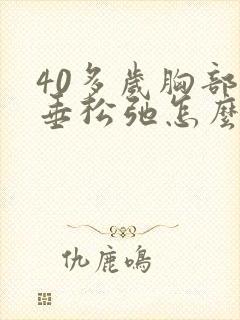 40多岁胸部下垂松弛怎么调整