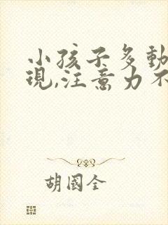 小孩子多动的表现,注意力不集中