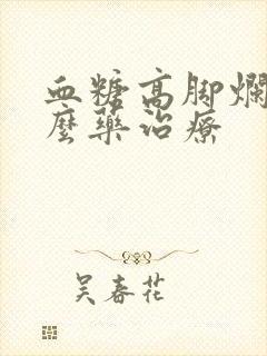 血糖高脚烂用什么药治疗封面