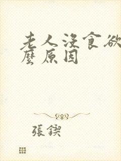 老人没食欲是什么原因