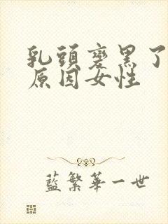 乳头变黑了什么原因女性