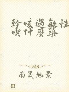 干咳过敏性咳嗽吃什么药