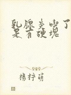 乳腺炎吃了药还是有硬块