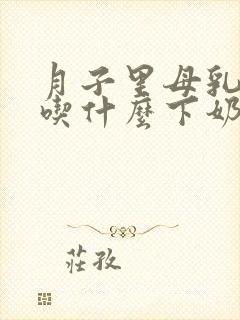 月子里母乳不够吃什么下奶