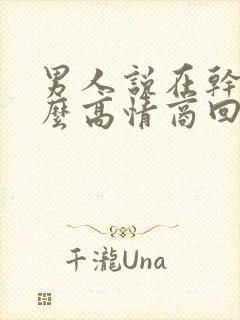 男人说在干嘛怎么高情商回复