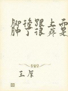 脚后跟上面的筋肿了很疼是怎么回事