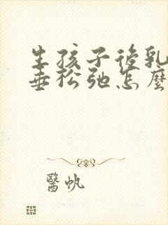 生孩子后乳房下垂松弛怎么办