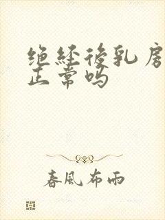 绝经后乳房胀痛正常吗