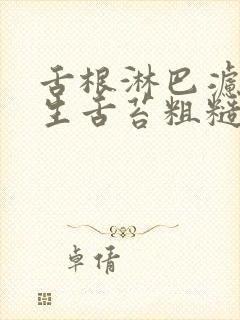 舌根淋巴滤泡增生舌苔粗糙