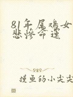 81年属鸡女的悲惨命运