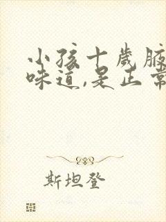 小孩十岁腋下有味道,是正常的么