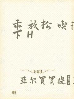 乖 放松 吃得下 H