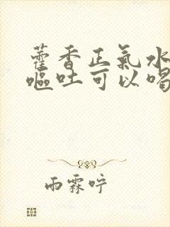 藿香正气水小孩呕吐可以喝吗