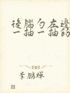 后脑勺左边神经一抽一抽的疼