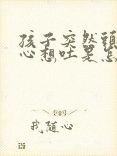 孩子突然头疼恶心想吐是怎么回事