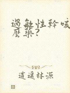 过敏性干咳吃什么药?