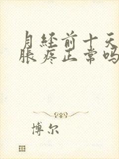 月经前十天乳房胀疼正常吗