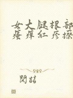 女大腿根部内侧瘙痒红疹擦什么药膏