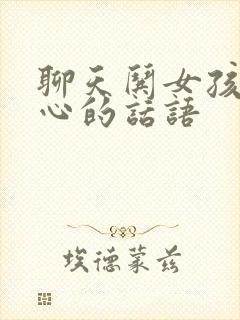 聊天哄女孩子开心的话语