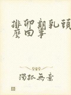 排卵期乳头疼怎么回事