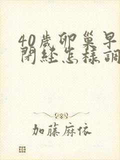 40岁卵巢早衰闭经怎样调理