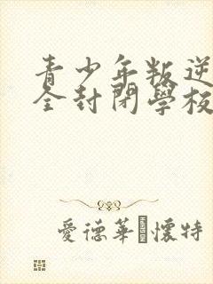 青少年叛逆正规全封闭学校多少钱