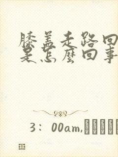 膝盖走路回弯疼是怎么回事