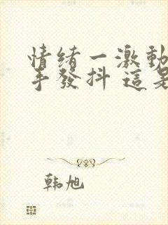 情绪一激动就会手发抖 这是为什么呢