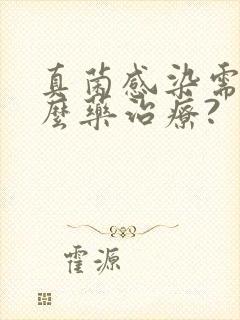 真菌感染需要什么药治疗?