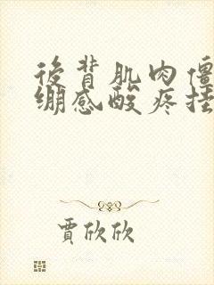 后背肌肉僵硬紧绷感酸疼挂什么科封面