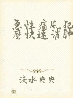 急性痛风犯了怎么快速消肿止痛