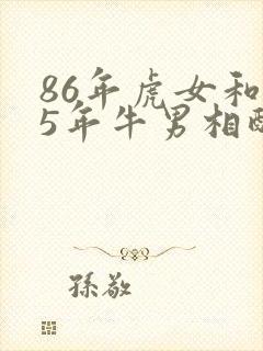 86年虎女和85年牛男相配婚姻如何
