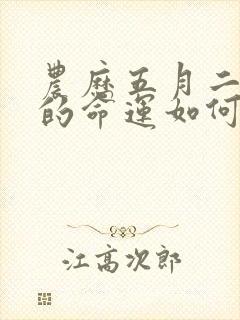 农历五月二十三的命运如何