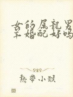 女的属龙男的属羊婚配好吗