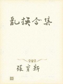 乱换合集