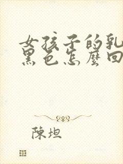 女孩子的乳头是黑色怎么回事