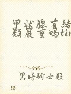 甲状腺有结节3类严重吗tirads3封面