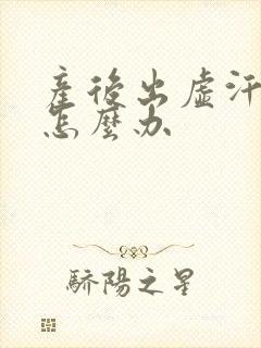 产后出虚汗很热怎么办