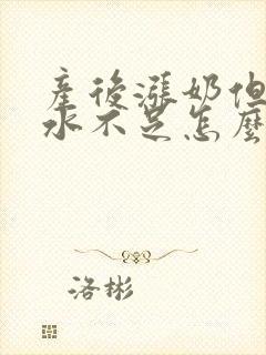 产后涨奶但是奶水不足怎么办