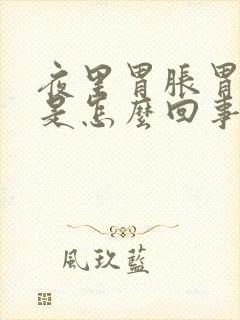 夜里胃胀胃烧心是怎么回事