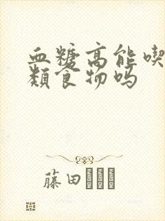 血糖高能吃玉米类食物吗