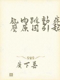 肌肉跳动疼是什么原因引起的