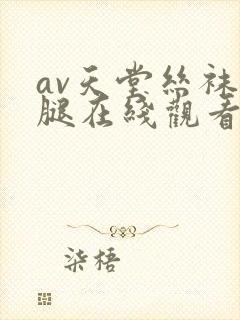 av天堂丝袜美腿在线观看
