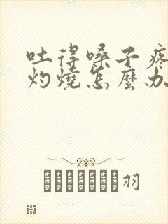 吐得嗓子疼食道灼烧怎么办