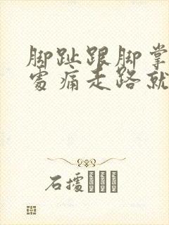 脚趾跟脚掌连接处痛走路就疼