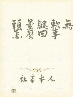 头晕腿软无力是怎么回事