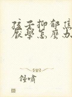 孩子抑郁焦虑后厌学怎么办