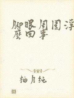 脚眼周围浮肿怎么回事