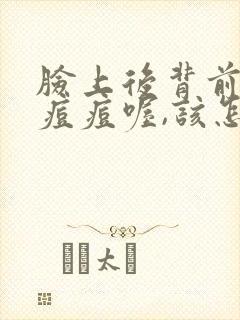 脸上后背前胸长痘痘喔,该怎么办?